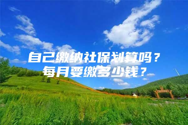 自己繳納社保劃算嗎？每月要繳多少錢(qián)？