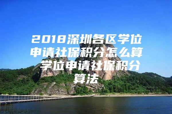 2018深圳各區(qū)學(xué)位申請(qǐng)社保積分怎么算 學(xué)位申請(qǐng)社保積分算法