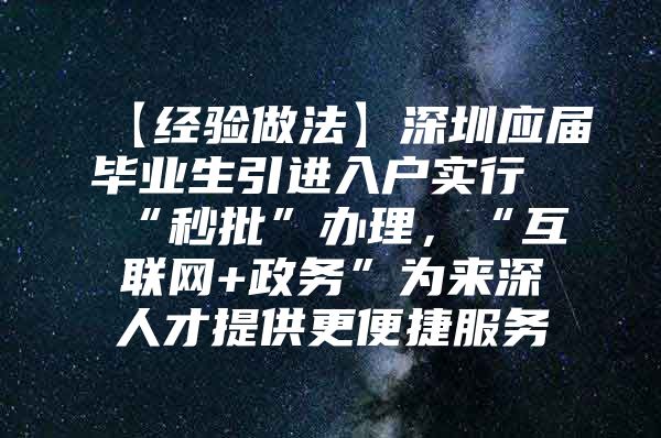 【經(jīng)驗做法】深圳應(yīng)屆畢業(yè)生引進入戶實行“秒批”辦理，“互聯(lián)網(wǎng)+政務(wù)”為來深人才提供更便捷服務(wù)