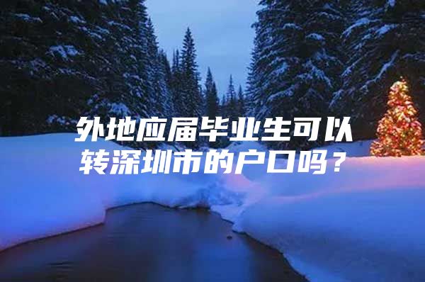 外地應(yīng)屆畢業(yè)生可以轉(zhuǎn)深圳市的戶口嗎？