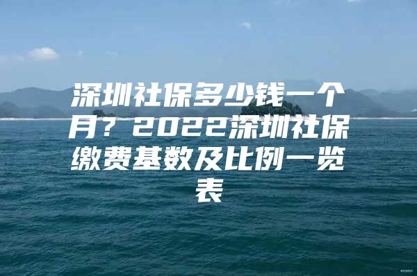 深圳社保多少錢(qián)一個(gè)月？2022深圳社保繳費(fèi)基數(shù)及比例一覽表