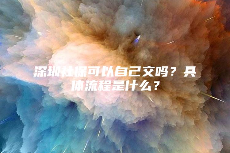 深圳社保可以自己交嗎？具體流程是什么？