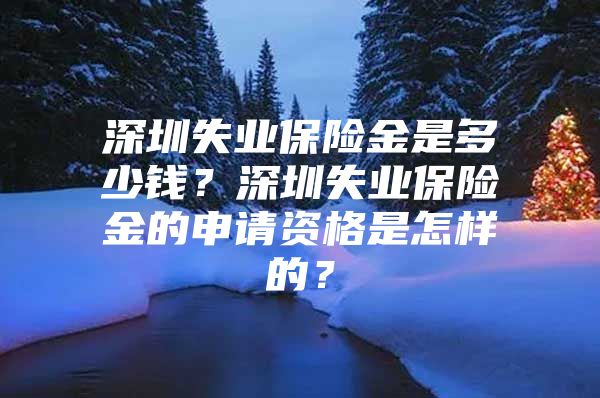 深圳失業(yè)保險金是多少錢？深圳失業(yè)保險金的申請資格是怎樣的？