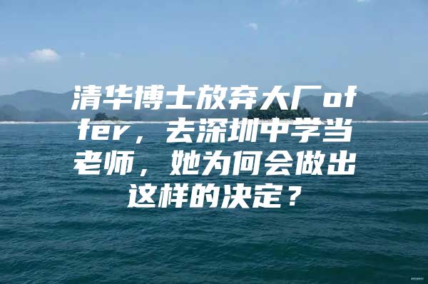 清華博士放棄大廠offer，去深圳中學(xué)當(dāng)老師，她為何會(huì)做出這樣的決定？