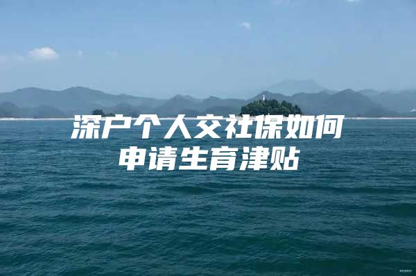 深戶個(gè)人交社保如何申請(qǐng)生育津貼