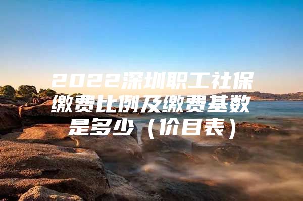 2022深圳職工社保繳費(fèi)比例及繳費(fèi)基數(shù)是多少（價(jià)目表）