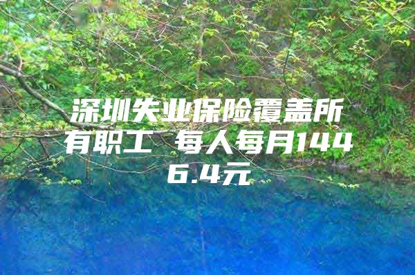 深圳失業(yè)保險覆蓋所有職工 每人每月1446.4元