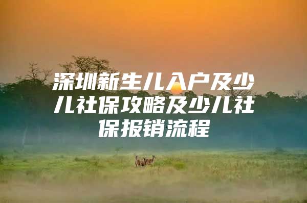 深圳新生兒入戶及少兒社保攻略及少兒社保報(bào)銷流程