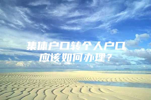 集體戶口轉(zhuǎn)個人戶口應(yīng)該如何辦理？