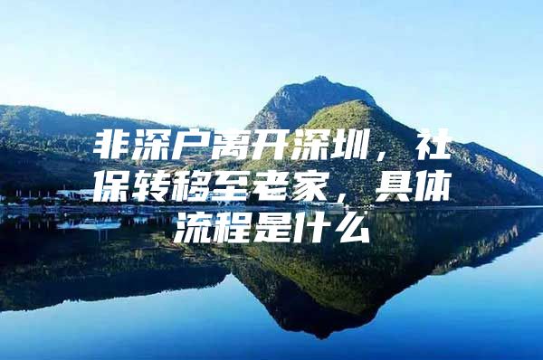 非深戶離開深圳，社保轉(zhuǎn)移至老家，具體流程是什么