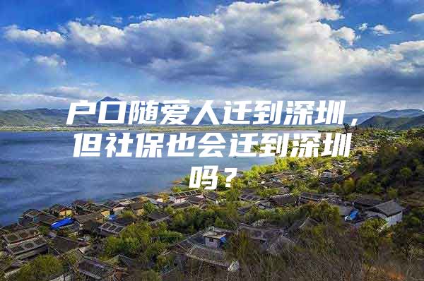 戶口隨愛人遷到深圳，但社保也會(huì)遷到深圳嗎？