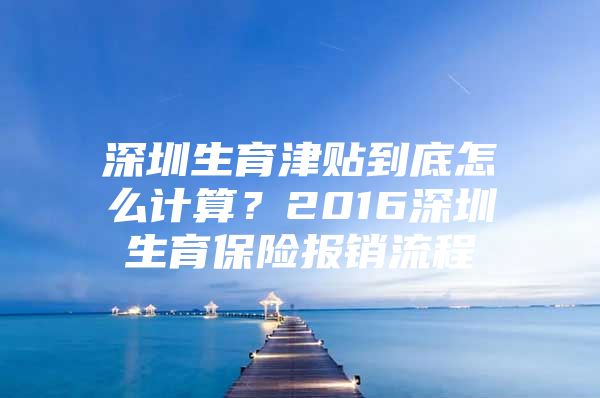 深圳生育津貼到底怎么計(jì)算？2016深圳生育保險(xiǎn)報(bào)銷流程