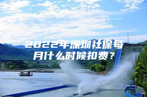 2022年深圳社保每月什么時(shí)候扣費(fèi)？