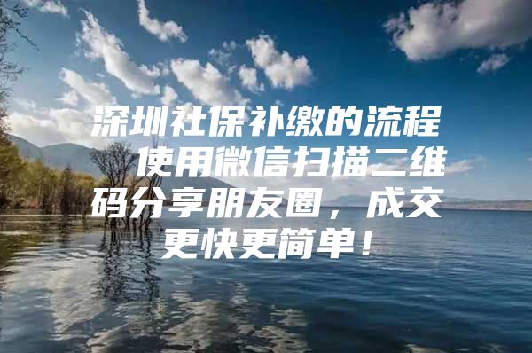 深圳社保補(bǔ)繳的流程  使用微信掃描二維碼分享朋友圈，成交更快更簡(jiǎn)單！