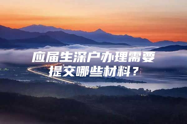 應(yīng)屆生深戶辦理需要提交哪些材料？