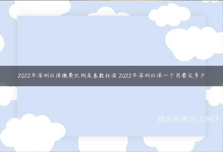 2022年深圳社保繳費比例及基數(shù)標準 2022年深圳社保一個月要交多少