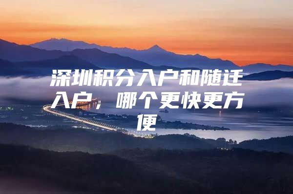 深圳積分入戶和隨遷入戶，哪個(gè)更快更方便