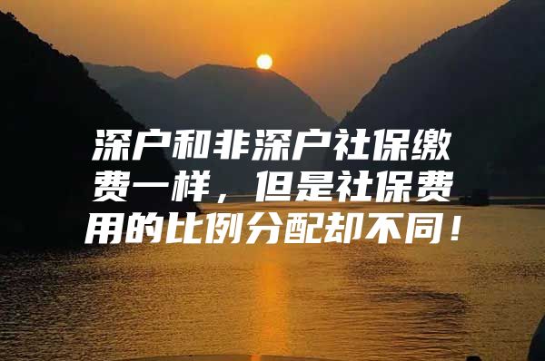 深戶和非深戶社保繳費一樣，但是社保費用的比例分配卻不同！