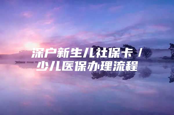 深戶新生兒社?？ǎ賰横t(yī)保辦理流程