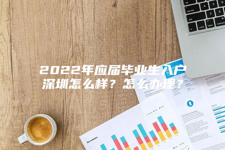 2022年應(yīng)屆畢業(yè)生入戶深圳怎么樣？怎么辦理？