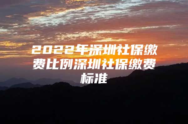 2022年深圳社保繳費(fèi)比例深圳社保繳費(fèi)標(biāo)準(zhǔn)