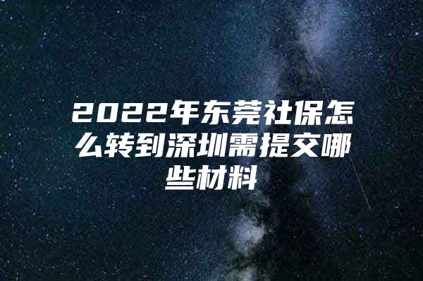 2022年東莞社保怎么轉(zhuǎn)到深圳需提交哪些材料