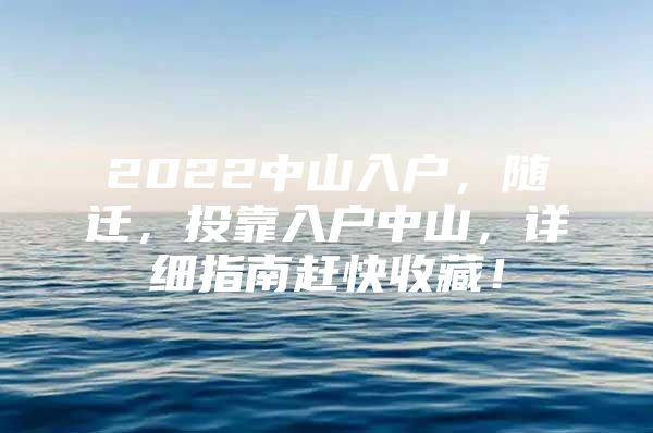 2022中山入戶，隨遷，投靠入戶中山，詳細(xì)指南趕快收藏！