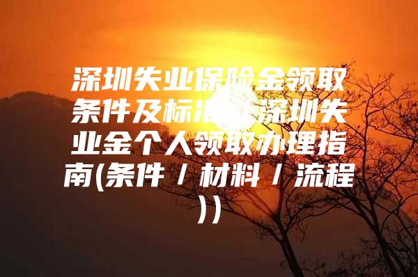 深圳失業(yè)保險(xiǎn)金領(lǐng)取條件及標(biāo)準(zhǔn)（深圳失業(yè)金個(gè)人領(lǐng)取辦理指南(條件／材料／流程)）