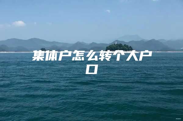 集體戶怎么轉(zhuǎn)個(gè)人戶口