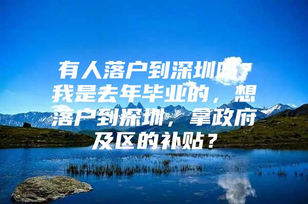 有人落戶到深圳嗎？我是去年畢業(yè)的，想落戶到深圳，拿政府及區(qū)的補貼？