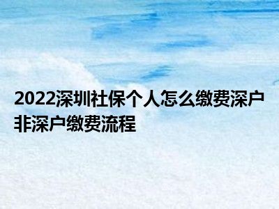 2022深圳社保個(gè)人怎么繳費(fèi)深戶非深戶繳費(fèi)流程