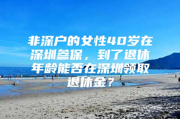 非深戶的女性40歲在深圳參保，到了退休年齡能否在深圳領(lǐng)取退休金？