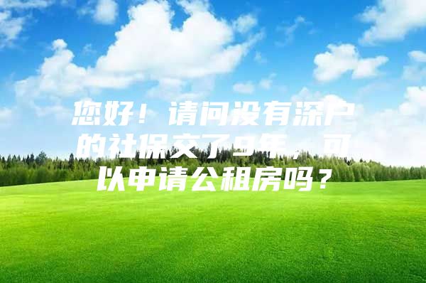 您好！請(qǐng)問(wèn)沒(méi)有深戶(hù)的社保交了9年，可以申請(qǐng)公租房嗎？