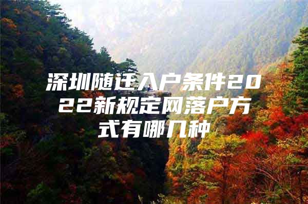 深圳隨遷入戶(hù)條件2022新規(guī)定網(wǎng)落戶(hù)方式有哪幾種