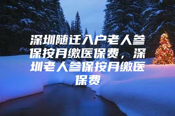 深圳隨遷入戶老人參保按月繳醫(yī)保費(fèi)，深圳老人參保按月繳醫(yī)保費(fèi)