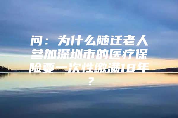 問：為什么隨遷老人參加深圳市的醫(yī)療保險(xiǎn)要一次性繳滿18年？