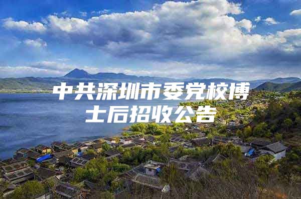 中共深圳市委黨校博士后招收公告