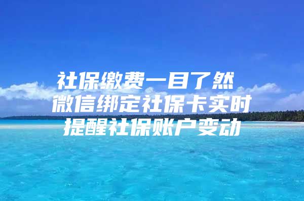 社保繳費(fèi)一目了然 微信綁定社?？▽?shí)時(shí)提醒社保賬戶變動(dòng)