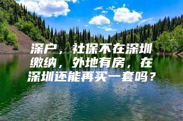 深戶，社保不在深圳繳納，外地有房，在深圳還能再買一套嗎？