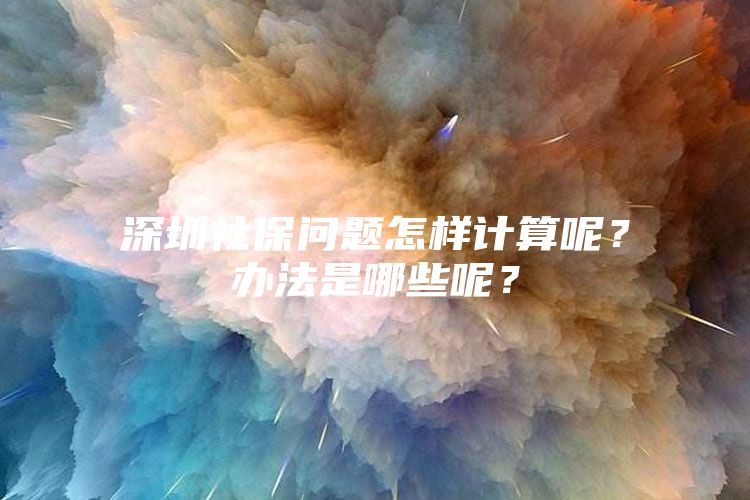 深圳社保問題怎樣計算呢？辦法是哪些呢？