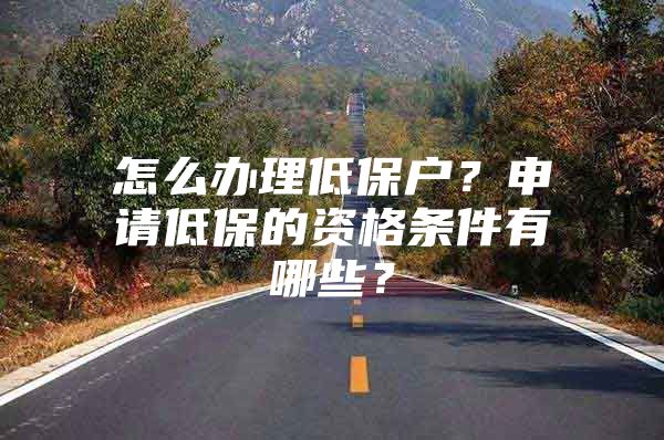 怎么辦理低保戶？申請(qǐng)低保的資格條件有哪些？