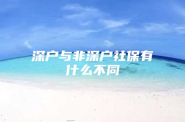 深戶與非深戶社保有什么不同