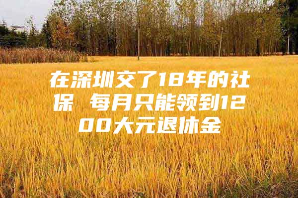 在深圳交了18年的社保 每月只能領(lǐng)到1200大元退休金