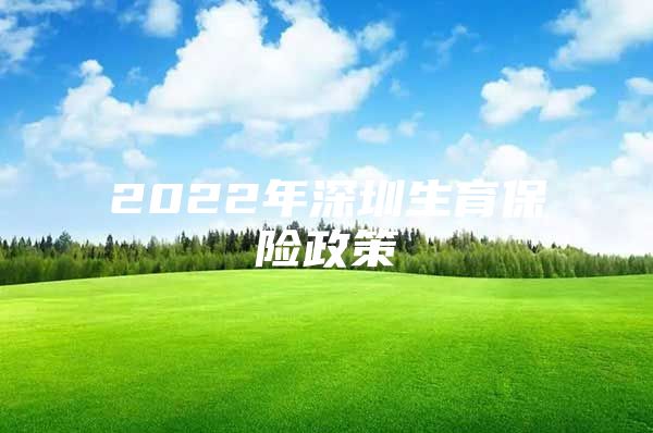 2022年深圳生育保險政策