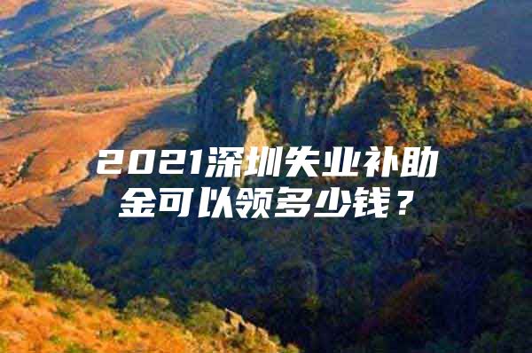 2021深圳失業(yè)補助金可以領多少錢？