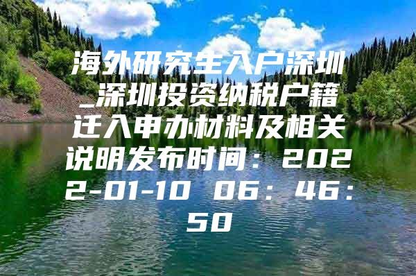 海外研究生入戶深圳_深圳投資納稅戶籍遷入申辦材料及相關(guān)說明發(fā)布時間：2022-01-10 06：46：50