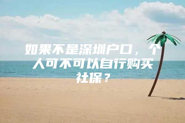 如果不是深圳戶口，個人可不可以自行購買社保？