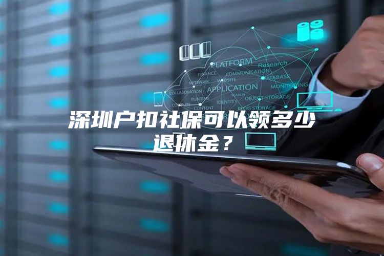 深圳戶扣社?？梢灶I(lǐng)多少退休金？