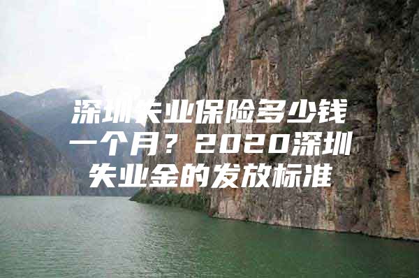 深圳失業(yè)保險多少錢一個月？2020深圳失業(yè)金的發(fā)放標準