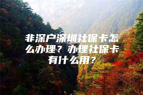 非深戶(hù)深圳社?？ㄔ趺崔k理？辦理社?？ㄓ惺裁从?？